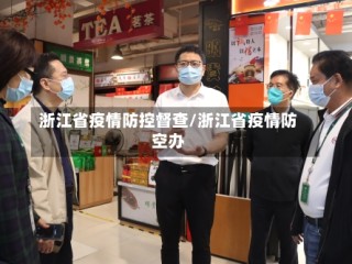 浙江省疫情防控督查/浙江省疫情防空办