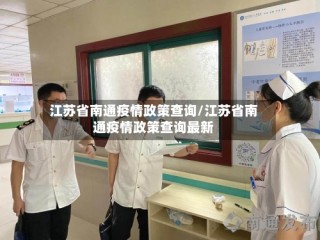 江苏省南通疫情政策查询/江苏省南通疫情政策查询最新