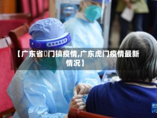 【广东省鲘门镇疫情,广东虎门疫情最新情况】