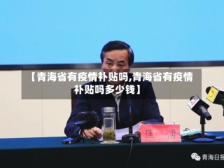 【青海省有疫情补贴吗,青海省有疫情补贴吗多少钱】