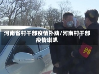 河南省村干部疫情补助/河南村干部疫情喇叭