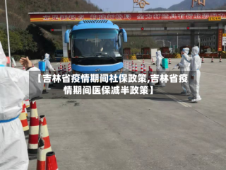 【吉林省疫情期间社保政策,吉林省疫情期间医保减半政策】