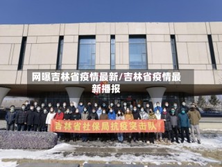 网曝吉林省疫情最新/吉林省疫情最新播报