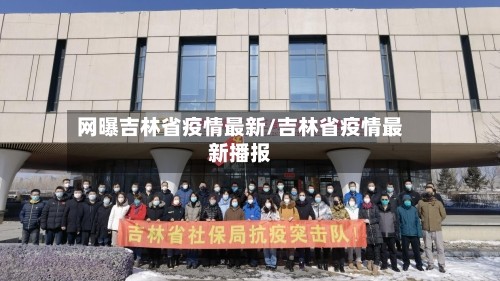 网曝吉林省疫情最新/吉林省疫情最新播报