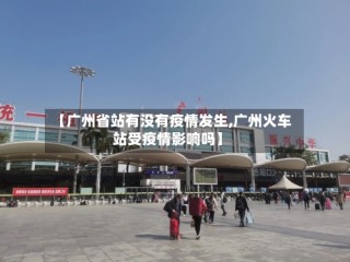 【广州省站有没有疫情发生,广州火车站受疫情影响吗】