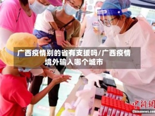 广西疫情别的省有支援吗/广西疫情境外输入哪个城市