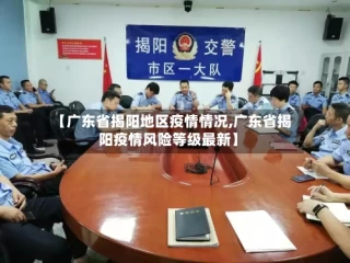 【广东省揭阳地区疫情情况,广东省揭阳疫情风险等级最新】