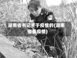湖南省书记关于疫情的(湖南省委疫情)