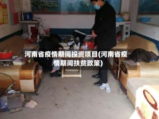 河南省疫情期间投资项目(河南省疫情期间扶贫政策)