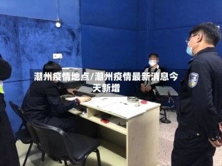 潮州疫情地点/潮州疫情最新消息今天新增