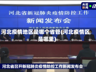 河北疫情地区是哪个省管(河北疫情区是哪里)