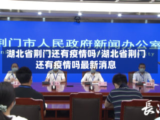 湖北省荆门还有疫情吗/湖北省荆门还有疫情吗最新消息