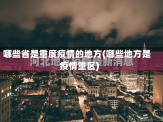 哪些省是重度疫情的地方(哪些地方是疫情重区)