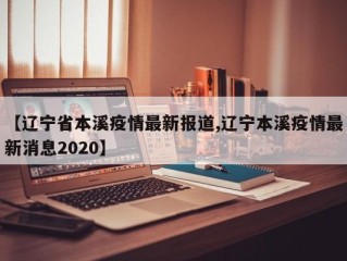 【辽宁省本溪疫情最新报道,辽宁本溪疫情最新消息2020】