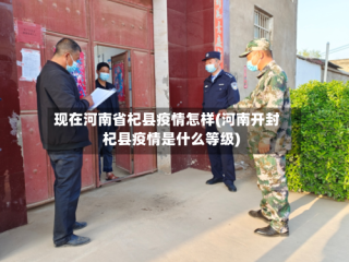 现在河南省杞县疫情怎样(河南开封杞县疫情是什么等级)