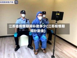 江苏省疫情期间补助多少(江苏疫情期间补助金)