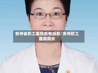 贵州省职工医院疫情捐款/贵州职工医院院长