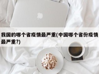 我国的哪个省疫情最严重(中国哪个省份疫情最严重?)