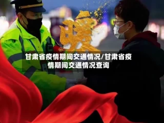 甘肃省疫情期间交通情况/甘肃省疫情期间交通情况查询