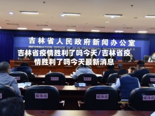 吉林省疫情胜利了吗今天/吉林省疫情胜利了吗今天最新消息
