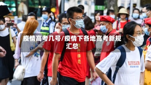疫情高考几号/疫情下各地高考新规汇总