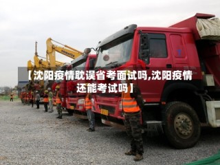 【沈阳疫情耽误省考面试吗,沈阳疫情还能考试吗】