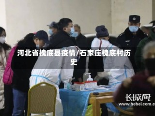 河北省槐底县疫情/石家庄槐底村历史