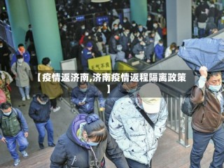 【疫情返济南,济南疫情返程隔离政策】