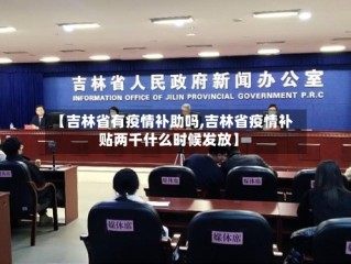 【吉林省有疫情补助吗,吉林省疫情补贴两千什么时候发放】