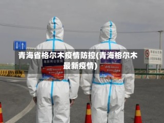 青海省格尔木疫情防控(青海格尔木最新疫情)