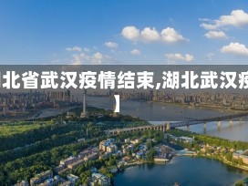 【湖北省武汉疫情结束,湖北武汉疫区】