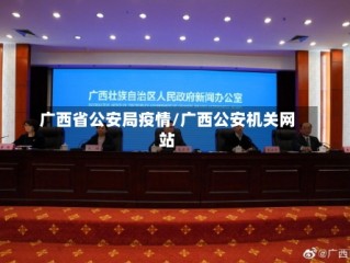 广西省公安局疫情/广西公安机关网站