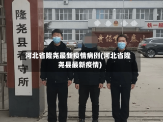 河北省隆尧最新疫情病例(河北省隆尧县最新疫情)