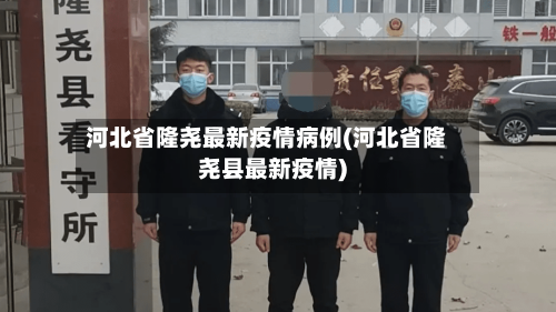 河北省隆尧最新疫情病例(河北省隆尧县最新疫情)