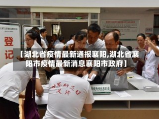 【湖北省疫情最新通报襄阳,湖北省襄阳市疫情最新消息襄阳市政府】