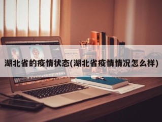 湖北省的疫情状态(湖北省疫情情况怎么样)