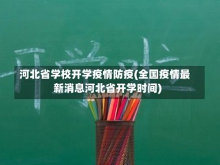 河北省学校开学疫情防疫(全国疫情最新消息河北省开学时间)