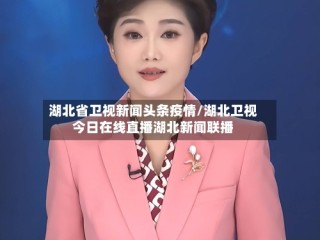 湖北省卫视新闻头条疫情/湖北卫视今日在线直播湖北新闻联播