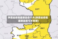 陕西省疫情最新动态今天(陕西省疫情最新动态今天新增)