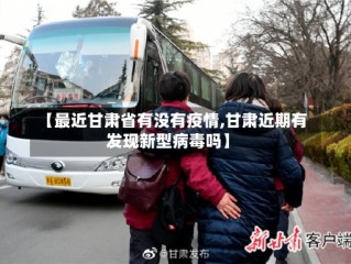 【最近甘肃省有没有疫情,甘肃近期有发现新型病毒吗】