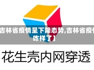 【吉林省疫情呈下降态势,吉林省疫情咋样了】