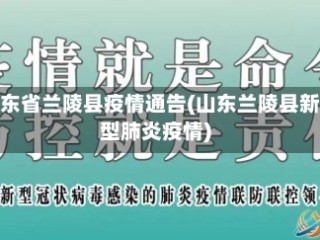 山东省兰陵县疫情通告(山东兰陵县新型肺炎疫情)