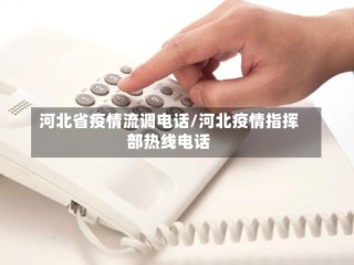 河北省疫情流调电话/河北疫情指挥部热线电话