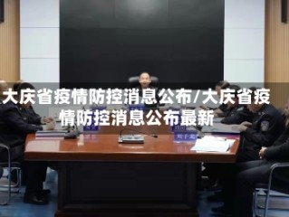 大庆省疫情防控消息公布/大庆省疫情防控消息公布最新