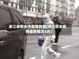 浙江省桐乡市疫情数据(浙江桐乡疫情最新情况3月)