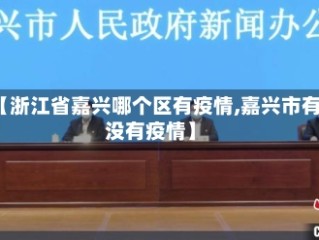 【浙江省嘉兴哪个区有疫情,嘉兴市有没有疫情】