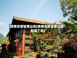 疫情安徽省黄山市(疫情安徽省黄山市封城了吗)