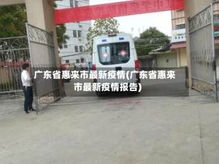广东省惠来市最新疫情(广东省惠来市最新疫情报告)