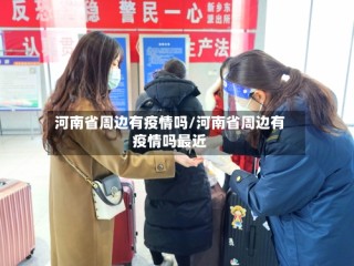 河南省周边有疫情吗/河南省周边有疫情吗最近