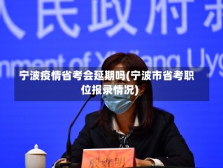 宁波疫情省考会延期吗(宁波市省考职位报录情况)